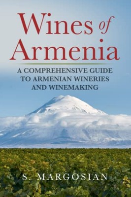 Wines of Armenia: A Comprehensive Guide to Armenian Wineries and 