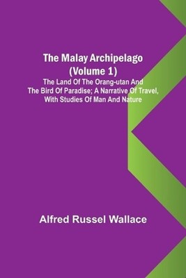The Malay Archipelago (Volume 1); The Land of the Orang-utan and the Bird of Par