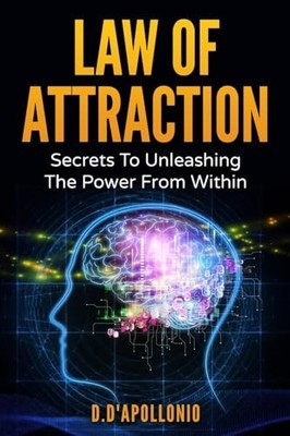 Law of Attraction: Secrets To Unleashing The Powers From Within Daniel D'Apol...