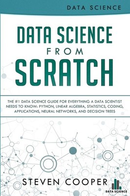 Data Science From Scratch: The #1 Data Science Guide For Everything A Data S...