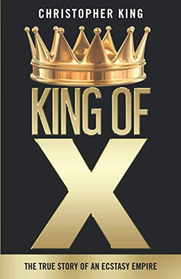 KING OF X: THE TRUE STORY OF AN ECSTASY EMPIRE,CHRISTOPHER KING