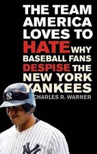 The Team America Loves to Hate: Why Baseball Fans Despise the New York Yankees b