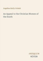 An Appeal To The Christian Women Of The South Angelina Emily Grimké