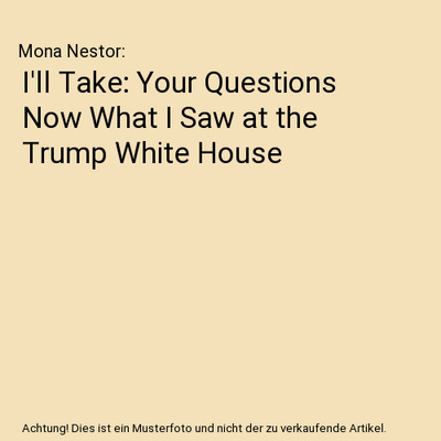 I'll Take: Your Questions Now What I Saw at the Trump White House, Mona Nestor