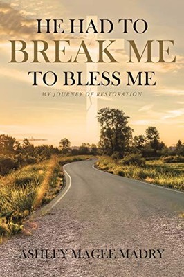He Had to Break Me to Bless Me: My ..., Ashley Magee Ma