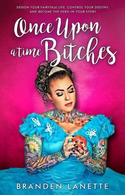 Once Upon a Time, Bitches: Design Your Fairytale Life, Control Your Destiny,