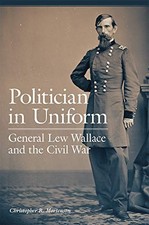 POLITICIAN IN UNIFORM: GENERAL LEW WALLACE AND THE CIVIL By Christopher Mint
