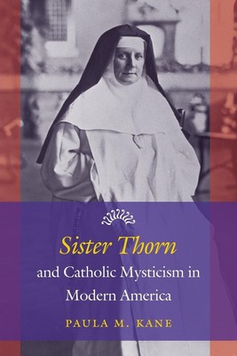 Paula M. Kane | Sister Thorn and Catholic Mysticism in Modern America | Buch