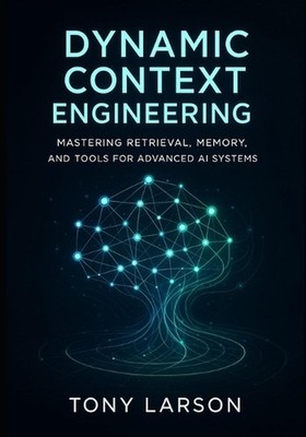 Dynamic Context Engineering: Mastering Retrieval, Memory, and Tools for Advanced