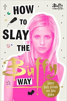 How to Slay the Buffy Way: Badass Buffy  by Slayer, Buffy The Vampire 1785038761