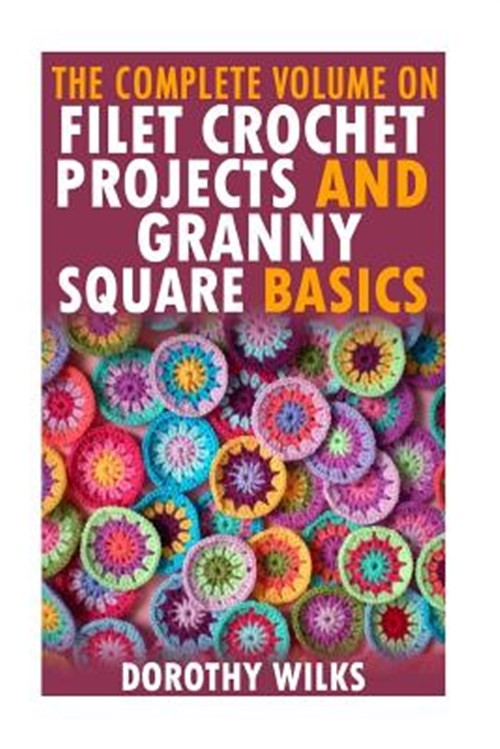 Complete Volume on Filet Crochet Projects and Granny Square Basics, Paperback...