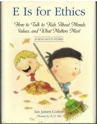 E IS FOR ETHICS How to Talk to Kids about Morals, Values, and What Matters Most