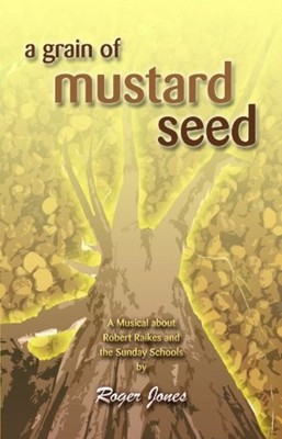 A Grain of Mustard Seed: A Musical about Robert Raikes and the Sunday Schools -