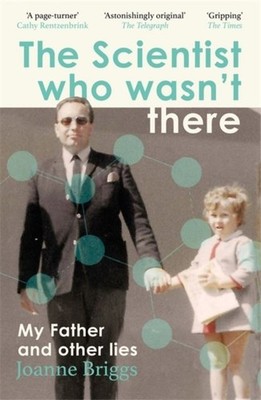 The Scientist Who Wasn't There: My Father and Other Lies by Joanne Briggs