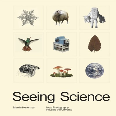 Seeing Science How Photography Reveals the Universe Marvin Heifer