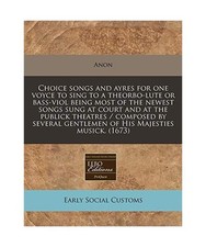 Choice Songs and Ayres for One Voyce to Sing to a Theorbo-Lute or Bass-Viol Bein