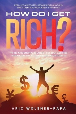 How Do I Get Rich?: The Modern Guide to Building Wealth in a Changing World by A