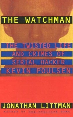 The Watchman: the Twisted Life and Crimes of Serial Hacker Kevin Poulsen by Jona