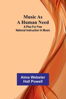 Music As A Human Need A Plea For Free National Instruction In Music Powell Buch