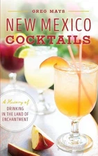New Mexico Cocktails: A History of Drinking in the Land of Enchantment by Greg M