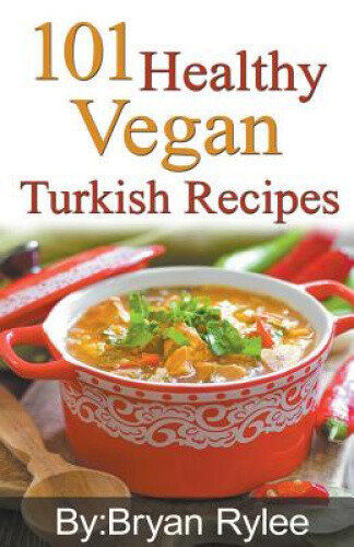 101 Healthy Vegan Turkish Recipes (Good Food Cookbook) by Rylee, Bryan