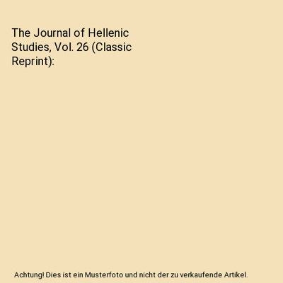 The Journal of Hellenic Studies, Vol. 26 [Classic Reprint], Society for the Prom
