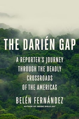Darien Gap : a Reporter's Journey Through the Deadly Cr -  NEW Belen Fern�ndez 2