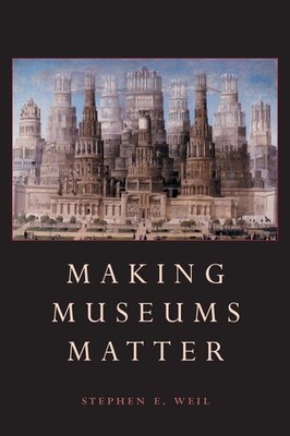 Making Museums Matter - paperback Stephen E. Weil