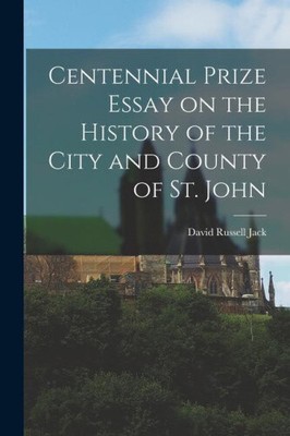 Centennial Prize Essay on the History of the City and County of St. John
