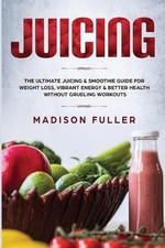 Juicing: The Ultimate Juicing & Smoothie Guide for Weight Loss, Vibrant Energy &