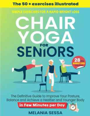Chair Yoga for Seniors: Simple Exercises for a Rapid Weight Loss: the Definit...