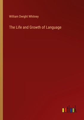 The Life and Growth of Language William Dwight Whitney