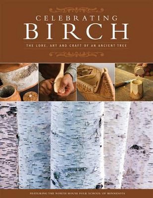 Celebrating Birch: The Lore, Art, and Craft of an Ancient Tree: The Lore, Art an