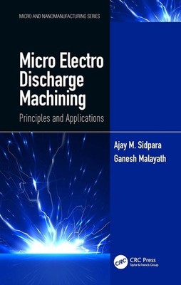 Micro Electro Discharge Machining: Principles and Applications by Ajay M. Sidpar
