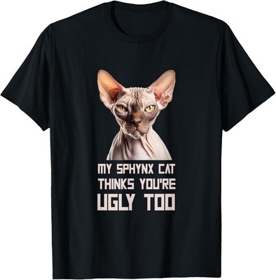 My Sphynx Cat Thinks You're Ugly Too Cat Dad Lover Funny T-Shirt