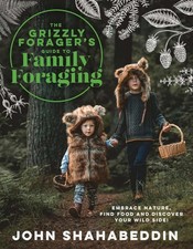 The Grizzly Forager’s Guide to Family Foraging: Embrace Nature, Find Food and Di
