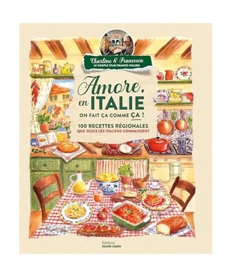 Amore, en Italie on fait ça comme ça !: 100 recettes régionales que seuls les