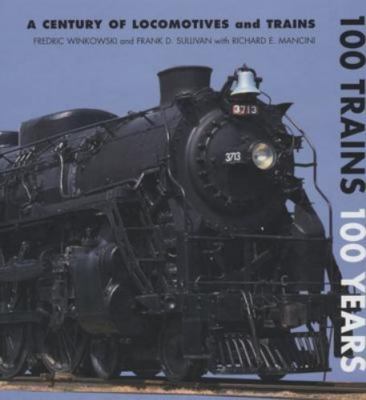 100 Trains 100 Years: A Century of Locomotives and Trains by Richard E. Mancini
