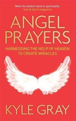 Angel Prayers: Harnessing the Help of Heaven to Create Miracles - Gray, Kyle