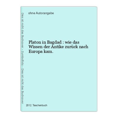 Platon in Bagdad : wie das Wissen der Antike zurück nach Europa kam.