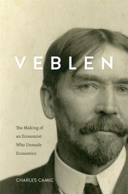 Veblen: The Making of an Economist Who Unmade Economics by Camic, Charles