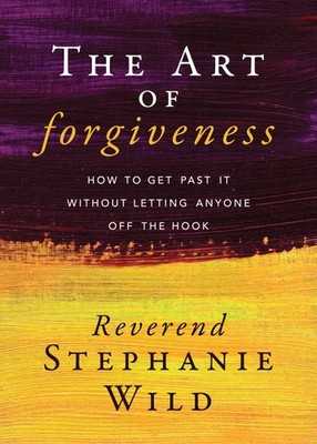 The Art of Forgiveness: How to Get Past It Without Letting Anyone Off the Ho...
