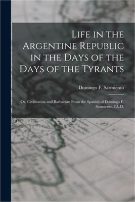 Life in the Argentine Republic in the Days of the Days of the Tyrants; Or, Civil