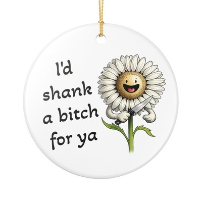 I d shank a bitch for ya Ceramic Ornament | Funny Flower Quote