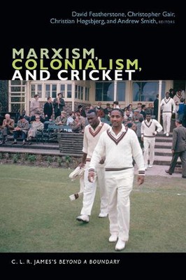 Marxism, Colonialism, and Cricket: C. L. R. James's Beyond a Boundary by David F