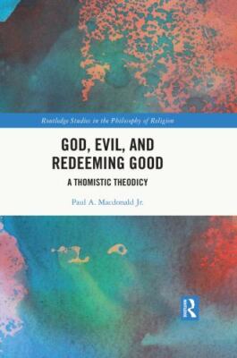 God, Evil, and Redeeming Good : A Thomistic Theodicy, Hardcover by Macdonald,...
