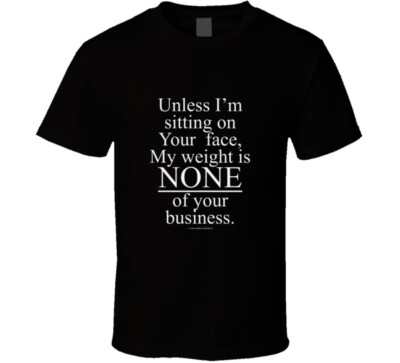 Unless I'm Sitting On Your Face My Weight Is None Of Your Business Funny Gift T 