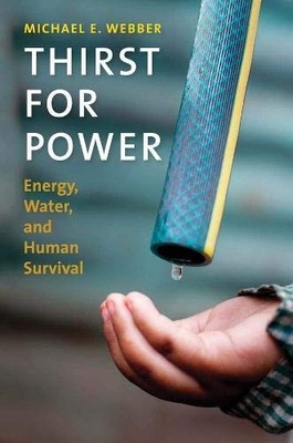 THIRST FOR POWER: ENERGY, WATER, AND HUMAN SURVIVAL By Michael E. Webber **NEW**