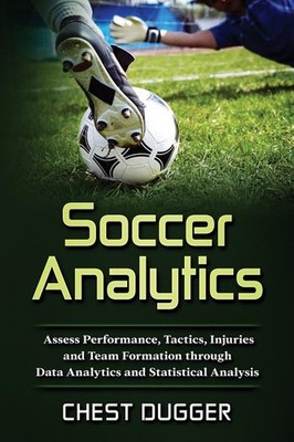 Soccer Analytics: Assess Performance, Tactics, Injuries and Team Forma Paperback