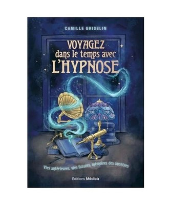 Voyagez dans le temps avec l'hypnose - Vies antérieures, vies futures, mémoire